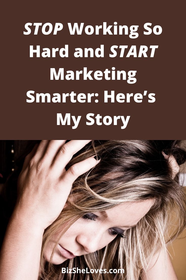 STOP Working So Hard and START Marketing Smarter: Here’s My Story